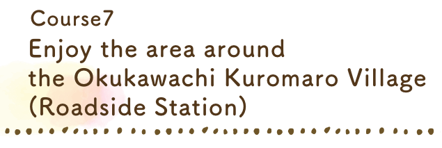 Enjoy the area around the Okukawachi Kuromaro Village (Roadside Station)